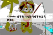 YYPoker进不去（yy游戏进不去怎么回事）