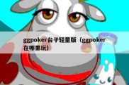 ggpoker台子轻量版（ggpoker在哪里玩）