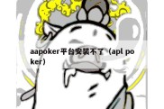 aapoker平台安装不了（apl poker）