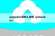 poppoker玩的人多吗（pokpoker）