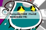 flashpoker不出款（flash游戏以后没法玩了吗）