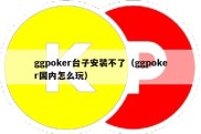 ggpoker台子安装不了（ggpoker国内怎么玩）