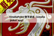 OmahaPoker登不进去（omaha poker app）