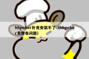 hhpoker扑克安装不了（hhpoker发牌有问题）