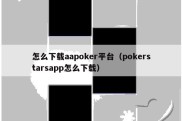 怎么下载aapoker平台（pokerstarsapp怎么下载）