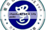 citypoker是什么平台（city punk）