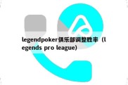 legendpoker俱乐部调整胜率（legends pro league）