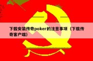 下载安装传奇poker的注意事项（下载传奇客户端）