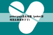 pokergaga怎么充值（poker游戏怎么登录不了了）