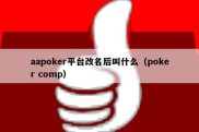 aapoker平台改名后叫什么（poker comp）