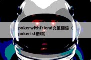 pokerwithfriend充值翻倍（pokerist倍购）