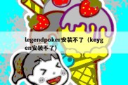 legendpoker安装不了（keygen安装不了）