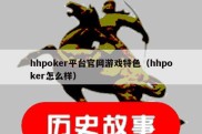 hhpoker平台官网游戏特色（hhpoker怎么样）