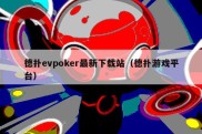 德扑evpoker最新下载站（德扑游戏平台）