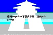 德州wepoker下载安卓版（德州poker平台）