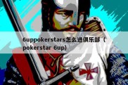 6uppokerstars怎么进俱乐部（pokerstar 6up）