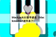 blackjack21登不进去（blackmodnet进不去了）