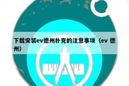 下载安装ev德州扑克的注意事项（ev 德州）