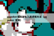 ggpoker俱乐部私人局透视方法（ggpoker 官网）