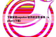 下载安装aapoker软件的注意事项（apkpro下载）