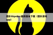 德扑hhpoker最新版本下载（德扑游戏app）