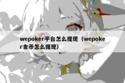 wepoker平台怎么提现（wepoker金币怎么提现）