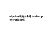 ohpoker玩的人多吗（sohoo poker还能玩吗）