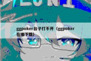 ggpoker台子打不开（ggpoker在哪下载）