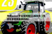 传奇poker平台官网版ios版优势（传奇扑克官网是真的吗）