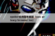 epoker官网版苹果版（epic privacy browser ios）