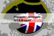 Pineapple!（pineapple为什么有apple）