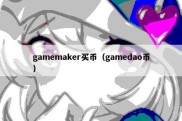 gamemaker买币（gamedao币）