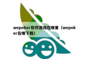 wepoker软件游戏在哪里（wepoker在哪下载）