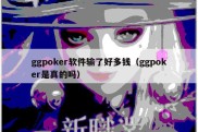 ggpoker软件输了好多钱（ggpoker是真的吗）