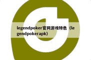 legendpoker官网游戏特色（legendpokerapk）