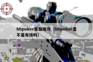 hhpoker客服推荐（hhpoker是不是有挂吗）