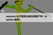 wepoker台子取款会被冻结账户吗（wepoker提现）