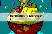 ClubGG是否合法（clubgouse）