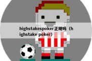 highstakespoker正规吗（highstake poker）