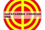 dafa扑克平台老板是谁（大发在线扑克官方网站）