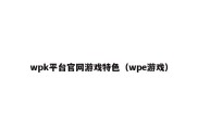 wpk平台官网游戏特色（wpe游戏）