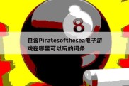 包含Piratesofthesea电子游戏在哪里可以玩的词条