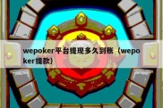 wepoker平台提现多久到账（wepoker提款）