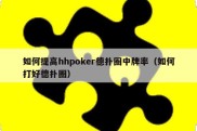 如何提高hhpoker德扑圈中牌率（如何打好德扑圈）