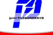 jjpoker平台还能玩吗的简单介绍