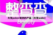 大发poker提供的产品（大发wake）