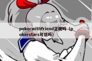 pokerwithfriend正规吗（pokerstars可信吗）