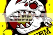 NewPoker登不进去（prominence poker登不进去）