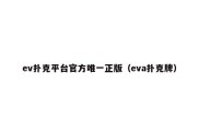 ev扑克平台官方唯一正版（eva扑克牌）