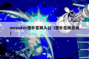 wepoker德扑官网入口（德扑在线游戏）